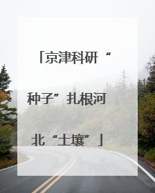 京津科研“种子”扎根河北“土壤”