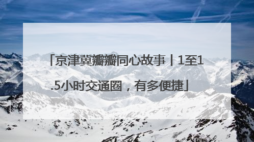 京津冀瓣瓣同心故事丨1至1.5小时交通圈，有多便捷