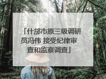 什邡市原三级调研员冯伟 接受纪律审查和监察调查