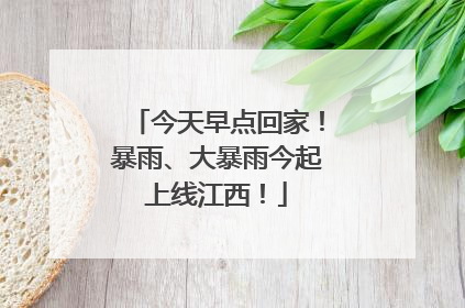 今天早点回家！暴雨、大暴雨今起上线江西！