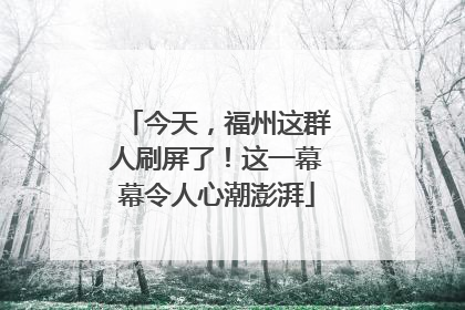 今天，福州这群人刷屏了！这一幕幕令人心潮澎湃