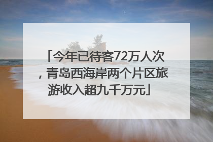今年已待客72万人次，青岛西海岸两个片区旅游收入超九千万元