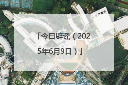 今日辟谣（2025年6月9日）