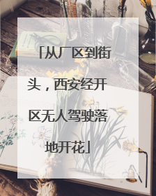 从厂区到街头，西安经开区无人驾驶落地开花
