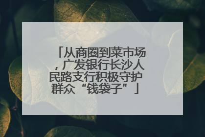 从商圈到菜市场，广发银行长沙人民路支行积极守护群众“钱袋子”