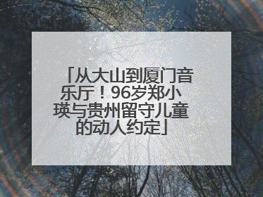 从大山到厦门音乐厅！96岁郑小瑛与贵州留守儿童的动人约定