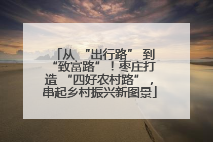 从 “出行路” 到 “致富路”！枣庄打造 “四好农村路”，串起乡村振兴新图景