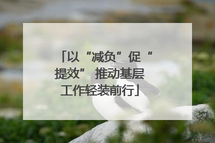 以“减负”促“提效” 推动基层工作轻装前行