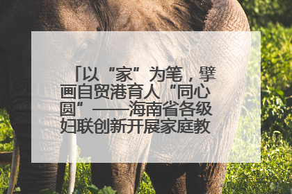 以“家”为笔，擘画自贸港育人“同心圆”——海南省各级妇联创新开展家庭教育宣传周活动