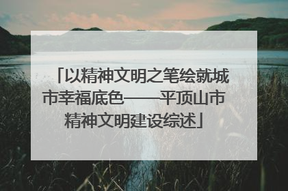 以精神文明之笔绘就城市幸福底色——平顶山市精神文明建设综述
