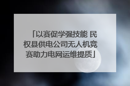以赛促学强技能 民权县供电公司无人机竞赛助力电网运维提质