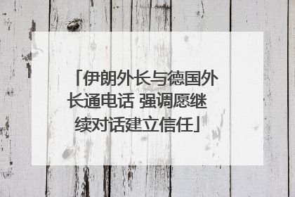 伊朗外长与德国外长通电话 强调愿继续对话建立信任