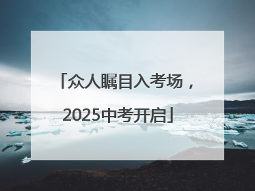 众人瞩目入考场，2025中考开启