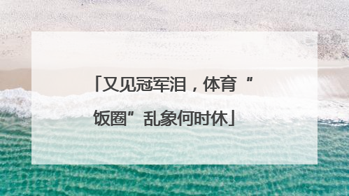 又见冠军泪，体育“饭圈”乱象何时休