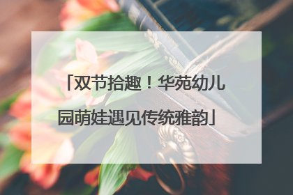 双节拾趣！华苑幼儿园萌娃遇见传统雅韵