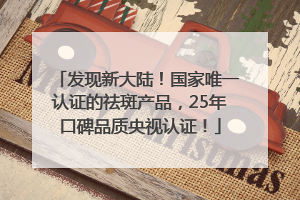 发现新大陆！国家唯一认证的祛斑产品，25年口碑品质央视认证！