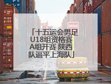 十五运会男足U18组资格赛A组开赛 陕西队逼平上海队