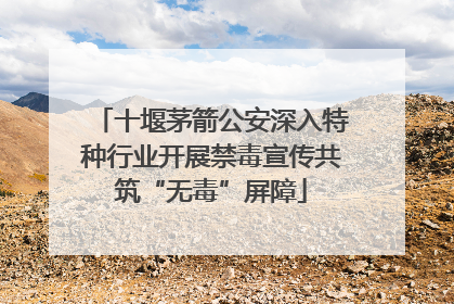 十堰茅箭公安深入特种行业开展禁毒宣传共筑“无毒”屏障