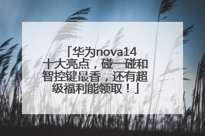 华为nova14十大亮点，碰一碰和智控键最香，还有超级福利能领取！
