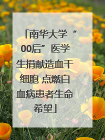 南华大学“00后”医学生捐献造血干细胞 点燃白血病患者生命希望