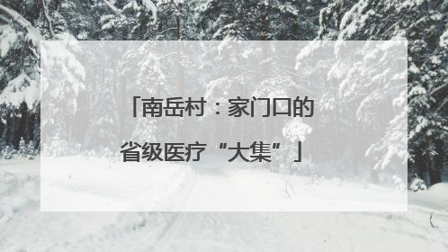 南岳村：家门口的省级医疗“大集”