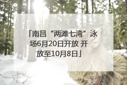 南昌“两滩七湾”泳场6月20日开放 开放至10月8日