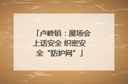 卢峰镇：屋场会上话安全 织密安全“防护网”