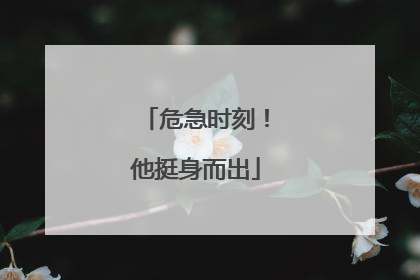 危急时刻！他挺身而出