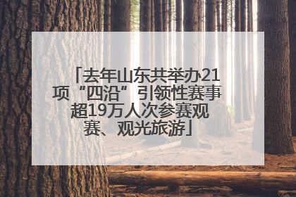 去年山东共举办21项“四沿”引领性赛事 超19万人次参赛观赛、观光旅游