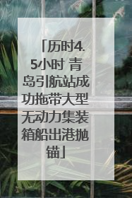 历时4.5小时 青岛引航站成功拖带大型无动力集装箱船出港抛锚