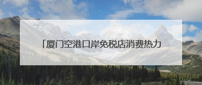 厦门空港口岸免税店消费热力攀升！前五月销售比增近三成