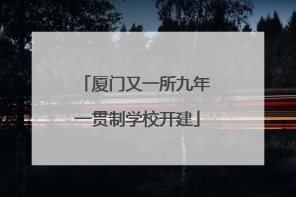厦门又一所九年一贯制学校开建