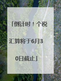倒计时！个税汇算将于6月30日截止