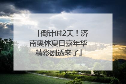 倒计时2天！济南奥体夏日嘉年华精彩剧透来了
