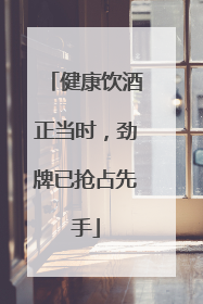 健康饮酒正当时，劲牌已抢占先手