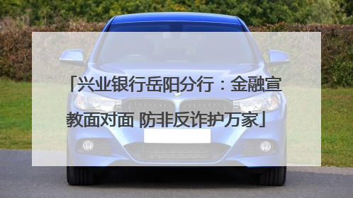 兴业银行岳阳分行：金融宣教面对面 防非反诈护万家