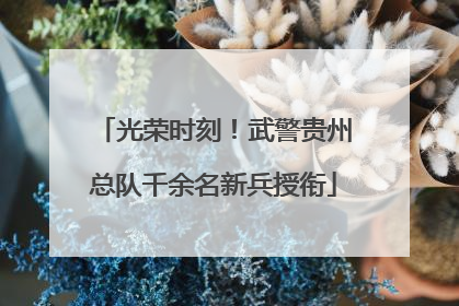 光荣时刻！武警贵州总队千余名新兵授衔