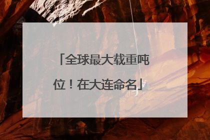 全球最大载重吨位！在大连命名