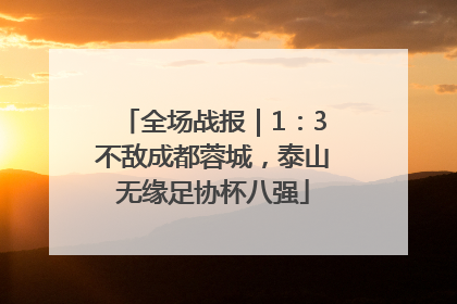 全场战报｜1：3不敌成都蓉城，泰山无缘足协杯八强