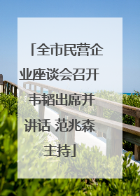 全市民营企业座谈会召开 韦韬出席并讲话 范兆森主持