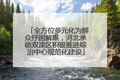 全方位多元化为群众纾困解难，河北承德双滦区积极推进综治中心规范化建设
