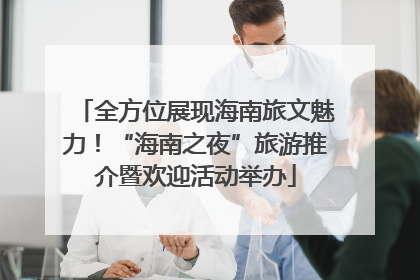 全方位展现海南旅文魅力！“海南之夜”旅游推介暨欢迎活动举办