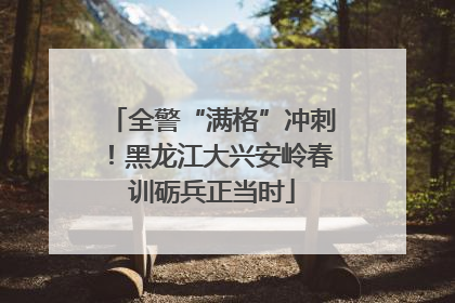全警“满格”冲刺！黑龙江大兴安岭春训砺兵正当时