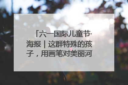 六一国际儿童节·海报｜这群特殊的孩子，用画笔对美丽河北深情告白