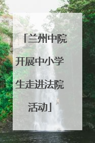 兰州中院开展中小学生走进法院活动