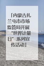 内蒙古扎兰屯市市场监管局开展“世界计量日”系列宣传活动