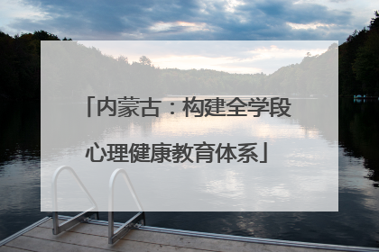 内蒙古：构建全学段心理健康教育体系