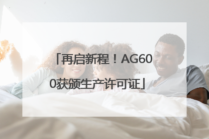 再启新程！AG600获颁生产许可证