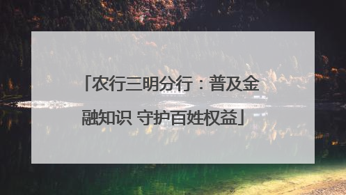 农行三明分行：普及金融知识 守护百姓权益