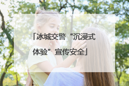 冰城交警“沉浸式体验”宣传安全